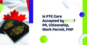 Is PTE Core Accepted by IRCC? PR, Citizenship, Work Permit, PNP